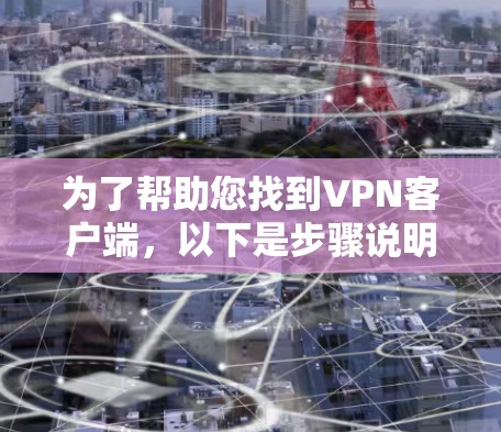 为了帮助您找到<strong>VPN客户端</strong>,以下是步骤说明