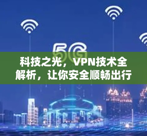 科技之光,VPN技术全解析,让你安全顺畅出行