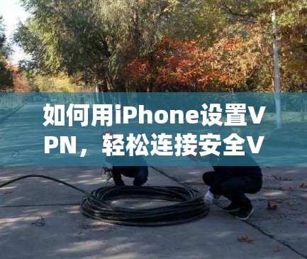 如何用iPhone设置VPN，轻松连接安全VPN