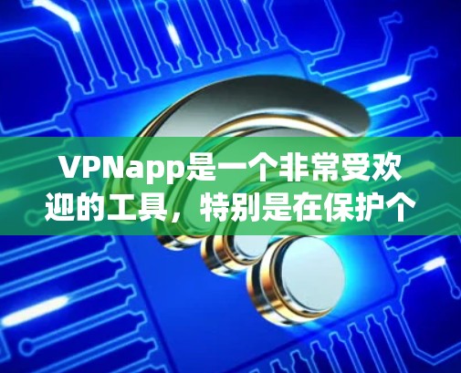 VPNapp是一个非常受欢迎的工具，特别是在保护个人隐私和网络安全方面。以下是一些 popular 的VPNapp推荐，根据不同的需求和使用场景来选择
