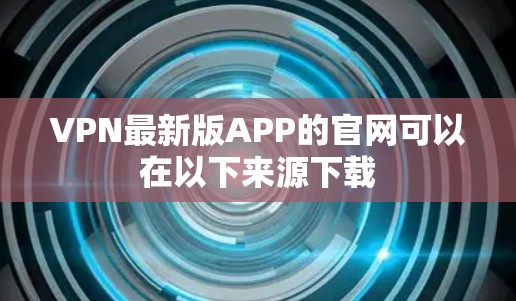 VPN最新版APP的官网可以在以下来源下载
