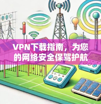 VPN下载指南,为您的网络安全保驾护航