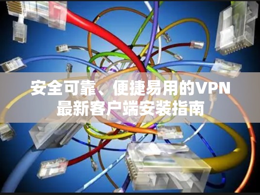 安全可靠、便捷易用的VPN最新客户端安装指南
