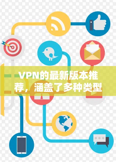 VPN的最新版本推荐,涵盖了多种类型的 VPN 序列,包括 Wi-Fi、移动数据、专为移动设备设计的 VPN 等。以下是几个热门的 VPN 序列推荐