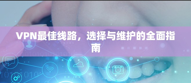 VPN最佳线路，选择与维护的全面指南