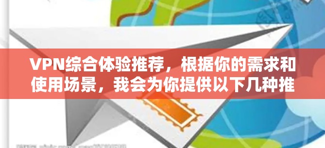 VPN综合体验推荐,根据你的需求和使用场景,我会为你提供以下几种推荐