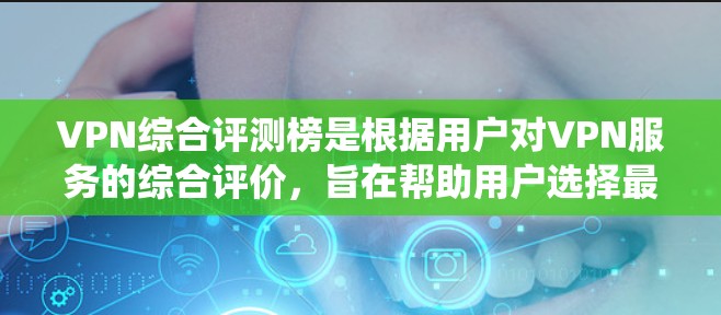 VPN综合评测榜是根据用户对VPN服务的综合评价,旨在帮助用户选择最适合自己的VPN服务。以下是一个系统化的评价框架,涵盖了VPN的定义、类型、安全性和性价比,以及用户可能关心的安全威胁和使用场景
