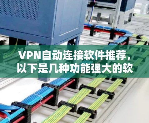 VPN自动连接软件推荐，以下是几种功能强大的软件，适合需要省事连接目标网站的用户