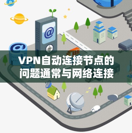 VPN自动连接节点的问题通常与网络连接、防火墙设置、服务器配置以及协议设置有关。以下是一些解决方法