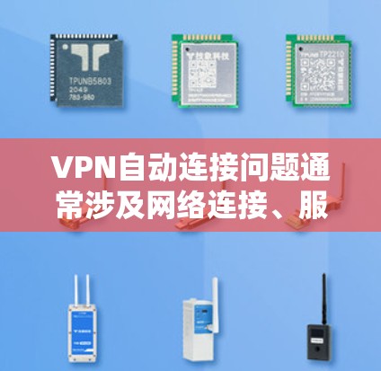 VPN自动连接问题通常涉及网络连接、服务器配置、本地服务器连接或本地设备设置。以下是解决此类问题的步骤