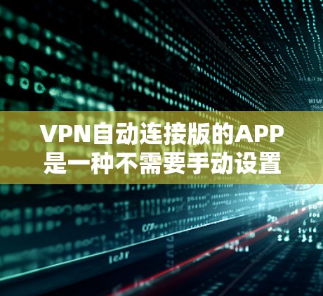 VPN自动连接版的APP是一种不需要手动设置密码的VPN服务，用户可以直接登录并使用。这些APP通常支持多设备的连接，方便用户随时随地上网。以下是几种常见的自动连接版VPNAPP及其特点