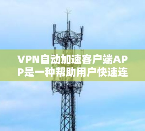 VPN自动加速客户端APP是一种帮助用户快速连接VPN服务的客户端工具。这些客户端通常会自动推荐适合的VPN服务，用户无需手动选择，节省时间并提升使用体验。以下是常见的自动加速客户端APP及其特点