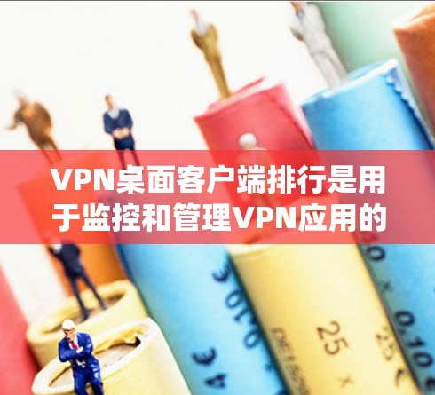 VPN桌面客户端排行是用于监控和管理VPN应用的系统,其主要目的是保护用户和内部网络的安全。以下是关于VPN桌面客户端排行的详细信息