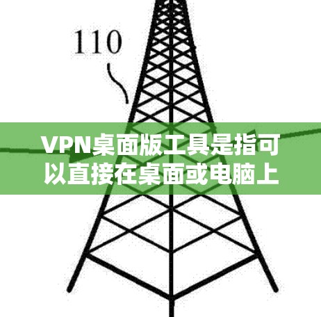 VPN桌面版工具是指可以直接在桌面或电脑上使用的VPN软件。这些工具通常以简单易用的方式提供，无需通过网络连接即可进行VPN功能。以下是一些常见的VPN桌面版工具及其特点