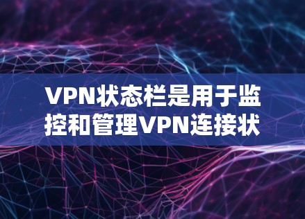 VPN状态栏是用于监控和管理VPN连接状态的重要工具。它通常位于VPN的主界面，显示连接的状态信息，如连接成功、连接被拒绝、正在验证等。以下是关于VPN状态栏的一些关键信息