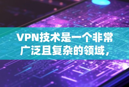 VPN技术是一个非常广泛且复杂的领域，涵盖了多种专业网络工具和平台。以下是一些主要的VPN专业网站和工具，供您参考
