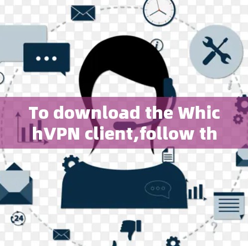 To download the WhichVPN client,follow these organized steps:
