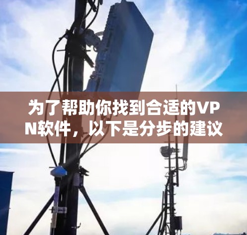 为了帮助你找到合适的VPN软件,以下是分步的建议