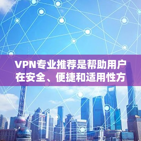 VPN专业推荐是帮助用户在安全、便捷和适用性方面最大化使用网络服务。以下是一个系统化的推荐过程,帮助用户选择最适合自己的VPN