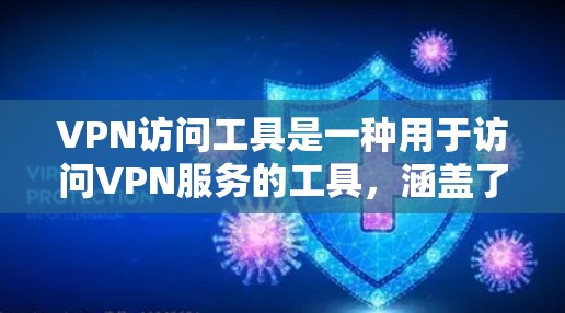 VPN访问工具是一种用于访问VPN服务的工具,涵盖了监控、分析和安全研究等多个方面。以下是几种常见的VPN访问工具及其特点和使用方法
