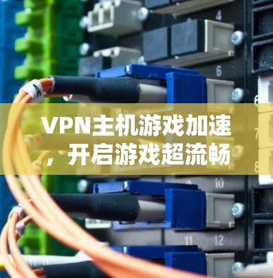 VPN主机游戏加速，开启游戏超流畅的另一种方式