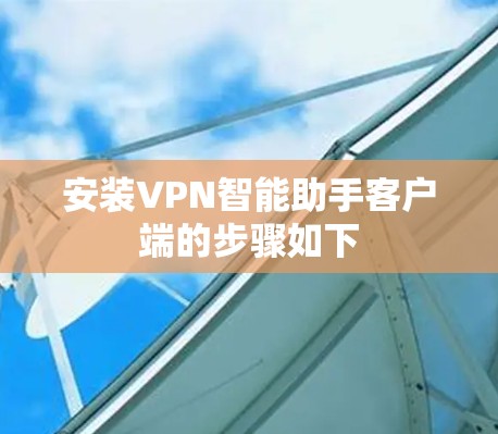 安装VPN智能助手客户端的步骤如下