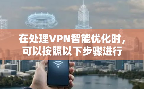在处理VPN智能优化时，可以按照以下步骤进行