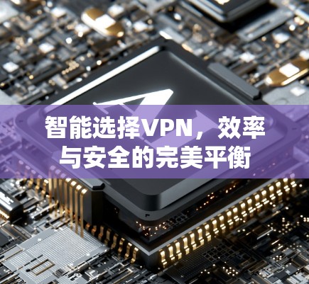 智能选择VPN，效率与安全的完美平衡