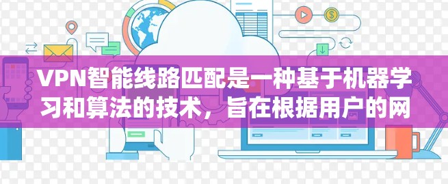 VPN智能线路匹配是一种基于机器学习和算法的技术,旨在根据用户的网络配置、使用习惯和网络状况推荐适合的VPN服务。以下是一个系统化的步骤指南,帮助您更好地理解和使用智能匹配功能