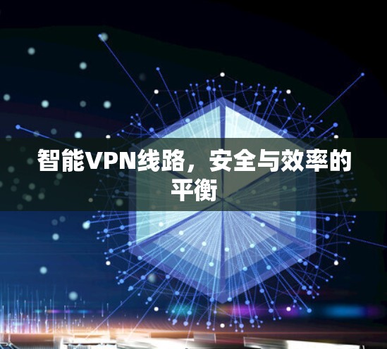 智能VPN线路，安全与效率的平衡