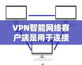 VPN智能网络客户端是用于连接电脑的网络安全工具，提供多种协议和设备支持，适合个人、企业及开发者使用。以下是对这些客户端的详细介绍
