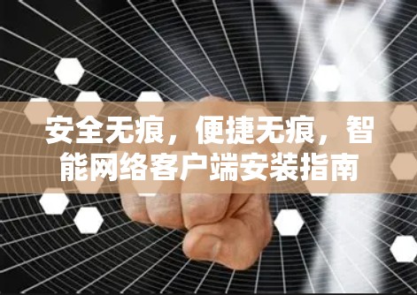 安全无痕,便捷无痕,智能网络客户端安装指南