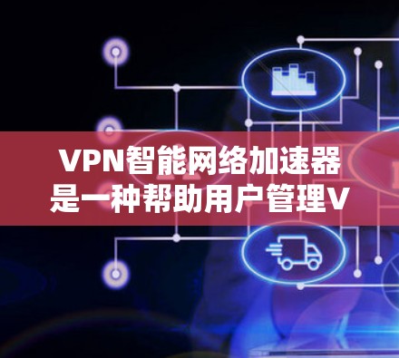 VPN智能网络加速器是一种帮助用户管理VPN连接的工具，能够自动优化网络性能，提升用户体验。以下是对该工具的详细分析
