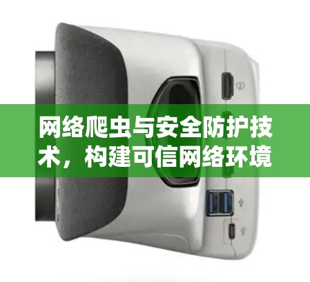 网络爬虫与安全防护技术，构建可信网络环境