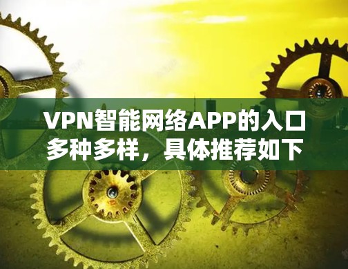 VPN智能网络APP的入口多种多样,具体推荐如下