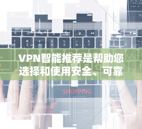 VPN智能推荐是帮助您选择和使用安全、可靠的VPN服务的工具。以下是一些推荐的VPN推荐列表，包括软件和平台