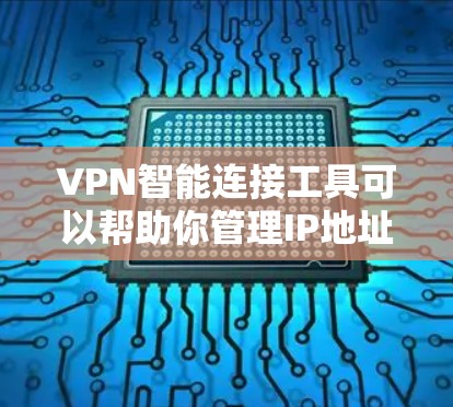 VPN智能连接工具可以帮助你管理IP地址、防火墙、私有网络（APN）以及自动连接到特定域名或服务。以下是几种常见的VPN智能连接工具及其功能