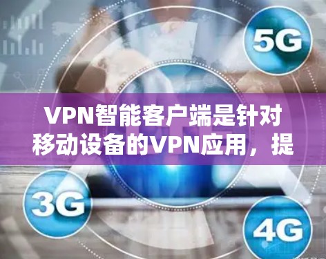 VPN智能客户端是针对移动设备的VPN应用,提供便捷的VPN连接方式。以下是几种主要的VPN智能客户端及其访问方式
