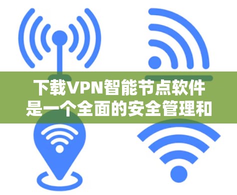 下载VPN<strong>智能节点</strong>软件是一个全面的安全管理和流量控制的过程,以下是详细的步骤和建议