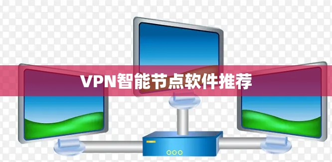 VPN<strong>智能节点</strong>软件推荐