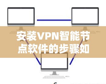 安装VPN<strong>智能节点</strong>软件的步骤如下