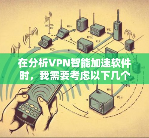 在分析VPN智能加速软件时,我需要考虑以下几个关键因素