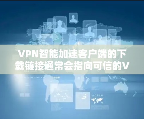 VPN智能加速客户端的下载链接通常会指向可信的VPN平台或应用的官方网站。以下是一些常见的VPN智能加速客户端的下载链接，这些链接来源于可信的VPN平台和应用