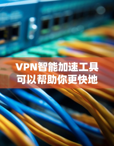 VPN智能加速工具可以帮助你更快地连接到多个VPN服务器，减少延迟，同时增强网络的安全性。以下是一些推荐的VPN智能加速工具