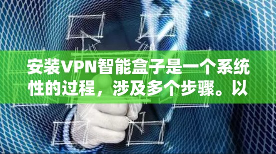 安装VPN智能盒子是一个系统性的过程，涉及多个步骤。以下是一个详细的安装指南