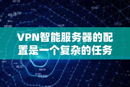 VPN智能服务器的配置是一个复杂的任务,需要考虑多个因素。以下是一些建议和步骤,帮助您构建一个可靠的VPN智能服务器