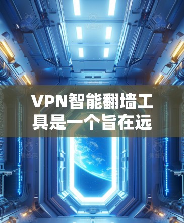 VPN智能翻墙工具是一个旨在远程访问互联网的高级功能,通过技术手段(如加密数据和自动连接)提供安全的网络访问。以下是对该工具的详细分析和总结