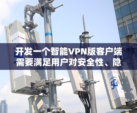 开发一个智能VPN版客户端需要满足用户对安全性、隐私、流畅性和易用性的需求。以下是一个详细的步骤指南，帮助你构建一个智能<strong>VPN客户端</strong>