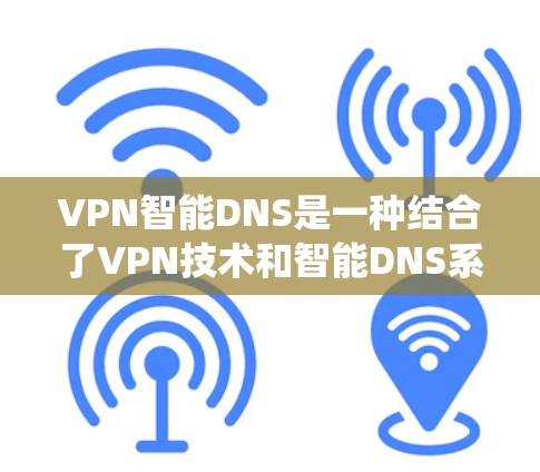 VPN智能DNS是一种结合了VPN技术和智能DNS系统的新概念,旨在通过自动处理DNS解析问题,减少手动管理带来的麻烦,提高VPN使用的效率和安全性。以下是对该概念的详细分析