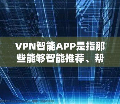 VPN智能APP是指那些能够智能推荐、帮助用户选择最佳VPN服务的APP。以下是一些最新版本的VPN智能APP推荐